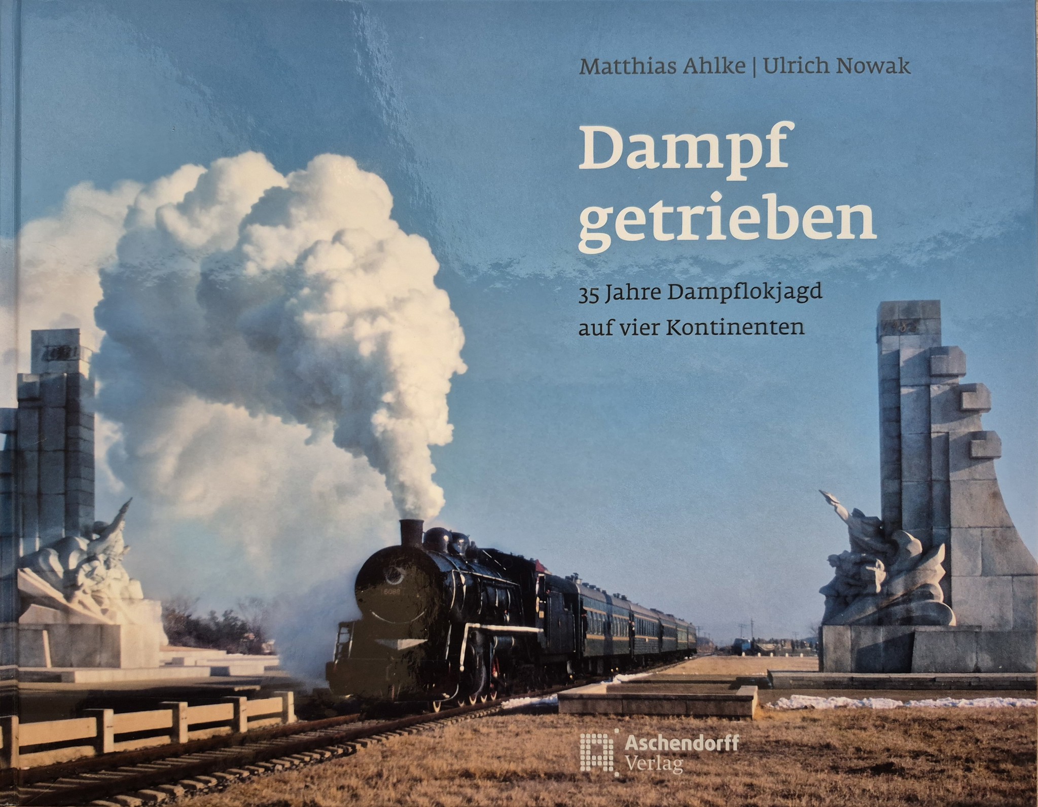 Dampf getrieben - 35 Jahre Dampflokjagd auf vier Kontinenten