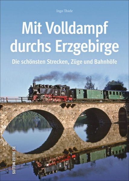 Mit Volldampf durchs Erzgebirge - Die schönsten Strecken, Züge und Bahnhöfe